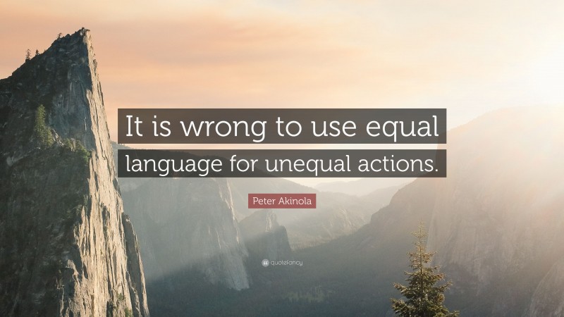 Peter Akinola Quote: “It is wrong to use equal language for unequal actions.”