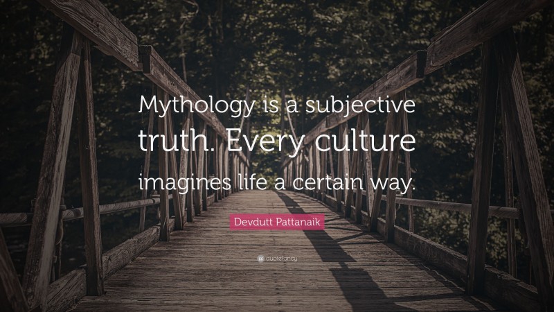 Devdutt Pattanaik Quote: “Mythology is a subjective truth. Every culture imagines life a certain way.”