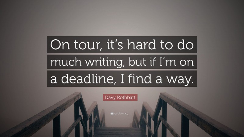 Davy Rothbart Quote: “On tour, it’s hard to do much writing, but if I’m on a deadline, I find a way.”