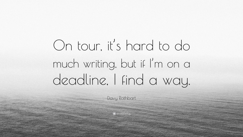 Davy Rothbart Quote: “On tour, it’s hard to do much writing, but if I’m on a deadline, I find a way.”