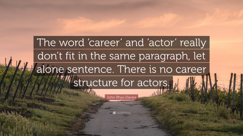John Rhys-Davies Quote: “The word ‘career’ and ‘actor’ really don’t fit in the same paragraph, let alone sentence. There is no career structure for actors.”