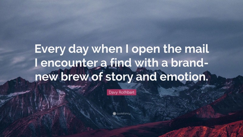 Davy Rothbart Quote: “Every day when I open the mail I encounter a find with a brand-new brew of story and emotion.”