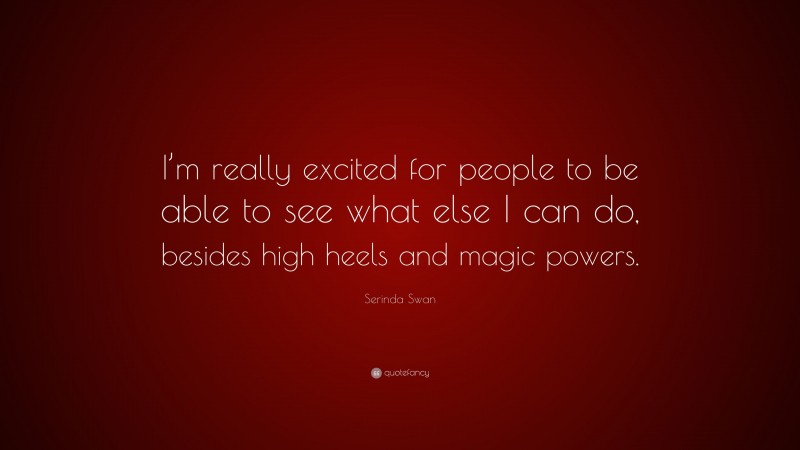 Serinda Swan Quote: “I’m really excited for people to be able to see what else I can do, besides high heels and magic powers.”