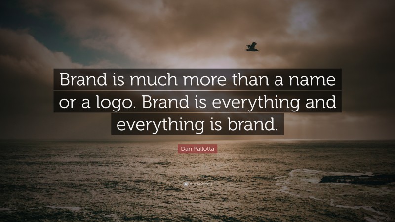 Dan Pallotta Quote: “Brand is much more than a name or a logo. Brand is everything and everything is brand.”