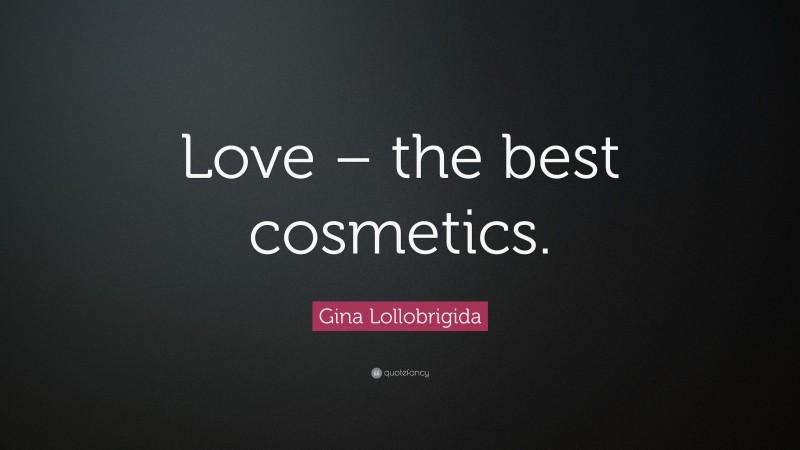 Gina Lollobrigida Quote: “Love – the best cosmetics.”