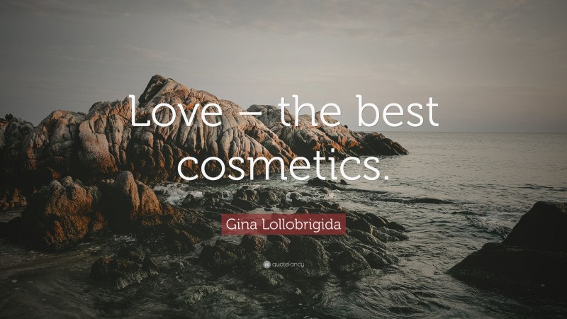Gina Lollobrigida Quote: “Love – the best cosmetics.”