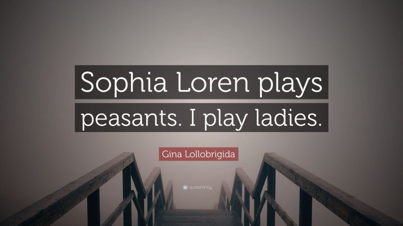 Gina Lollobrigida Quote: “Sophia Loren plays peasants. I play ladies.”