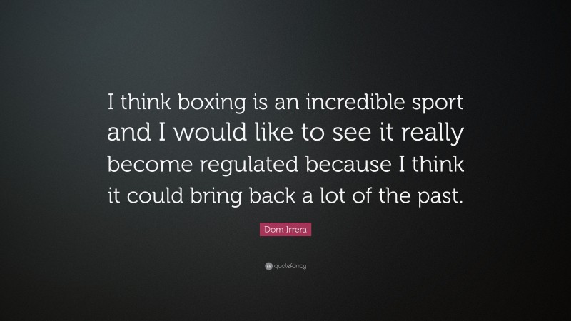 Dom Irrera Quote: “I think boxing is an incredible sport and I would like to see it really become regulated because I think it could bring back a lot of the past.”