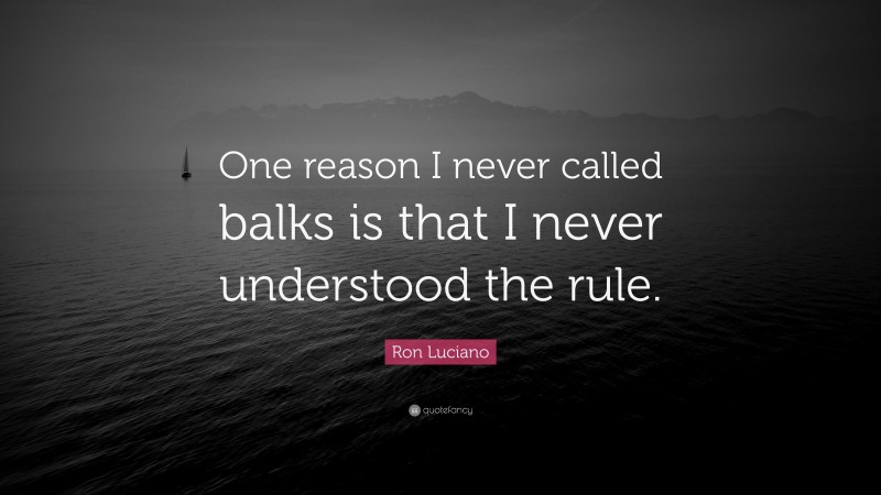 Ron Luciano Quote: “One reason I never called balks is that I never understood the rule.”