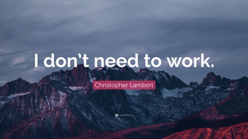 Christopher Lambert Quote: “I don’t need to work.”