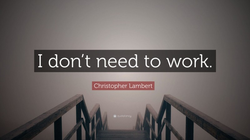 Christopher Lambert Quote: “I don’t need to work.”