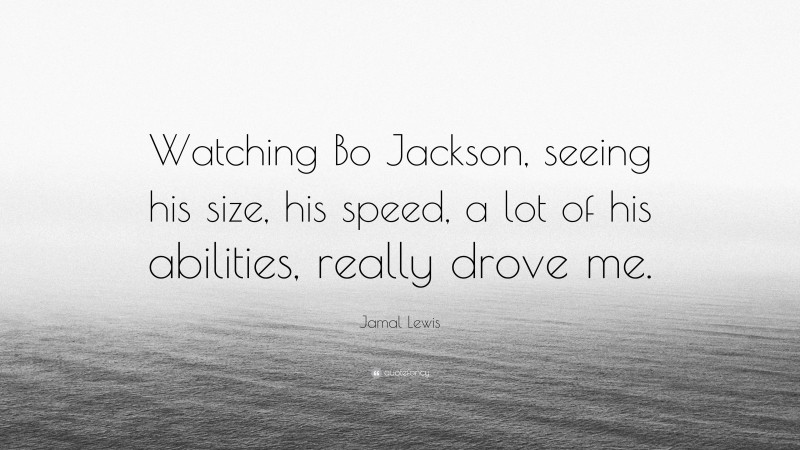 Jamal Lewis Quote: “Watching Bo Jackson, seeing his size, his speed, a lot of his abilities, really drove me.”