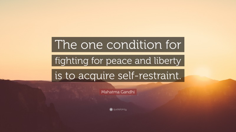 Mahatma Gandhi Quote: “The one condition for fighting for peace and liberty is to acquire self-restraint.”