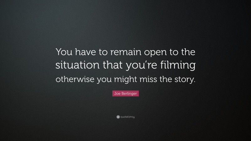 Joe Berlinger Quote: “You have to remain open to the situation that you’re filming otherwise you might miss the story.”