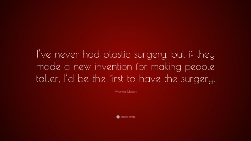 Alanna Ubach Quote: “I’ve never had plastic surgery, but if they made a new invention for making people taller, I’d be the first to have the surgery.”