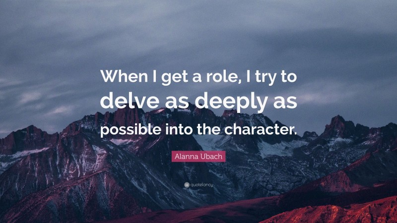Alanna Ubach Quote: “When I get a role, I try to delve as deeply as possible into the character.”