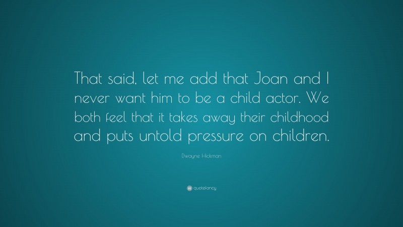 Dwayne Hickman Quote: “That said, let me add that Joan and I never want him to be a child actor. We both feel that it takes away their childhood and puts untold pressure on children.”