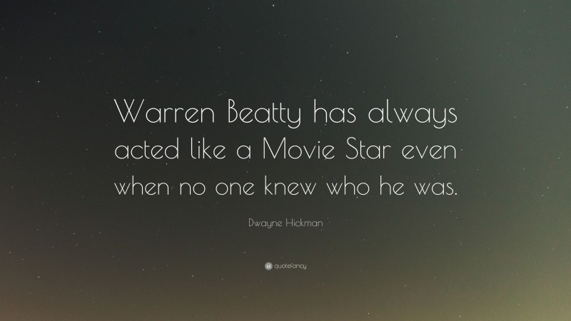 Dwayne Hickman Quote: “Warren Beatty has always acted like a Movie Star even when no one knew who he was.”