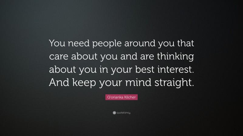 Q'orianka Kilcher Quote: “You need people around you that care about you and are thinking about you in your best interest. And keep your mind straight.”