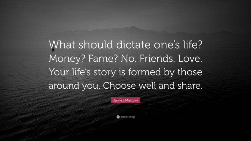 James Maslow Quote: “What should dictate one’s life? Money? Fame? No. Friends. Love. Your life’s story is formed by those around you. Choose well and share.”