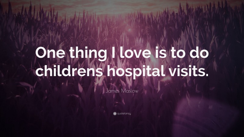 James Maslow Quote: “One thing I love is to do childrens hospital visits.”