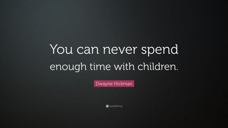 Dwayne Hickman Quote: “You can never spend enough time with children.”