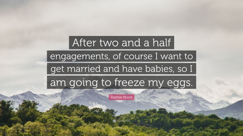 Sophie Monk Quote: “After two and a half engagements, of course I want to get married and have babies, so I am going to freeze my eggs.”