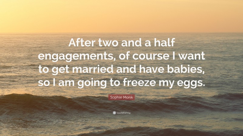 Sophie Monk Quote: “After two and a half engagements, of course I want to get married and have babies, so I am going to freeze my eggs.”