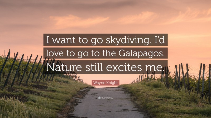 Wayne Knight Quote: “I want to go skydiving. I’d love to go to the Galapagos. Nature still excites me.”