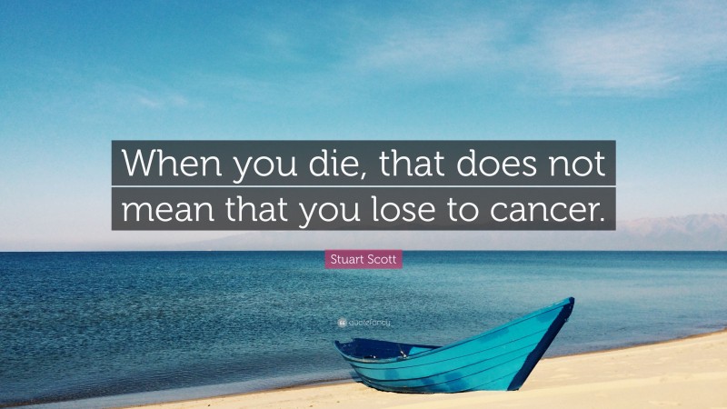 Stuart Scott Quote: “When you die, that does not mean that you lose to cancer.”
