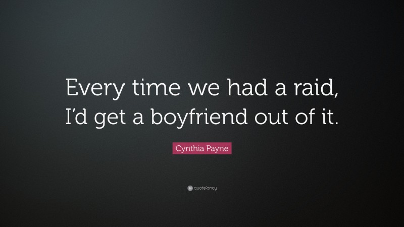 Cynthia Payne Quote: “Every time we had a raid, I’d get a boyfriend out of it.”