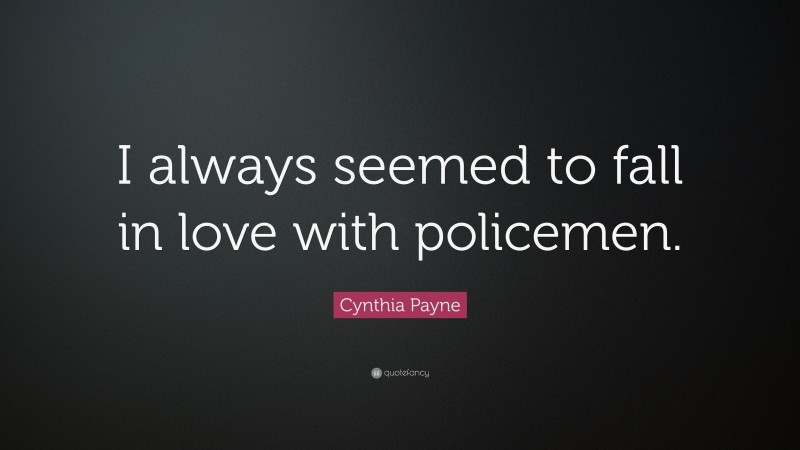 Cynthia Payne Quote: “I always seemed to fall in love with policemen.”
