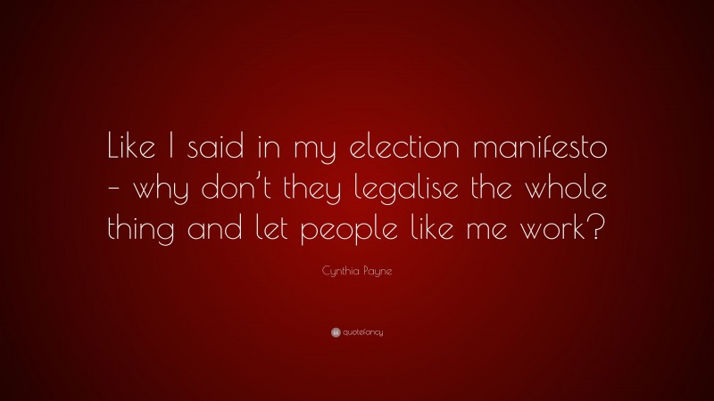 Cynthia Payne Quote: “Like I said in my election manifesto – why don’t they legalise the whole thing and let people like me work?”