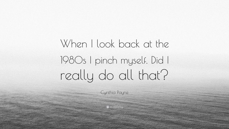 Cynthia Payne Quote: “When I look back at the 1980s I pinch myself. Did I really do all that?”