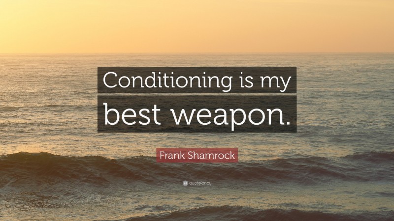 Frank Shamrock Quote: “Conditioning is my best weapon.”
