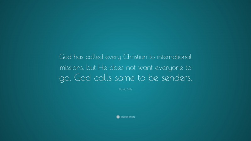 David Sills Quote: “God has called every Christian to international missions, but He does not want everyone to go. God calls some to be senders.”
