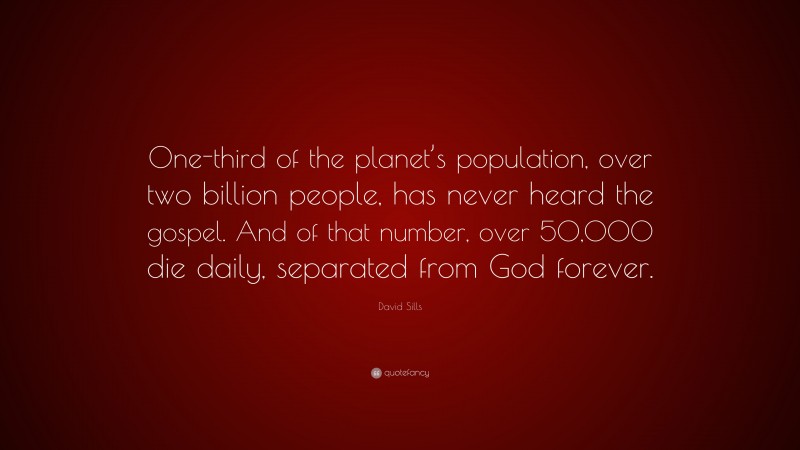 David Sills Quote: “One-third of the planet’s population, over two billion people, has never heard the gospel. And of that number, over 50,000 die daily, separated from God forever.”