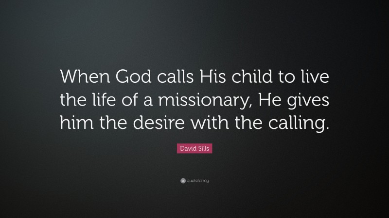 David Sills Quote: “When God calls His child to live the life of a missionary, He gives him the desire with the calling.”