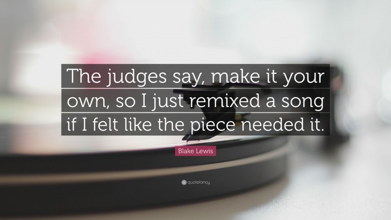 Blake Lewis Quote: “The judges say, make it your own, so I just remixed a song if I felt like the piece needed it.”