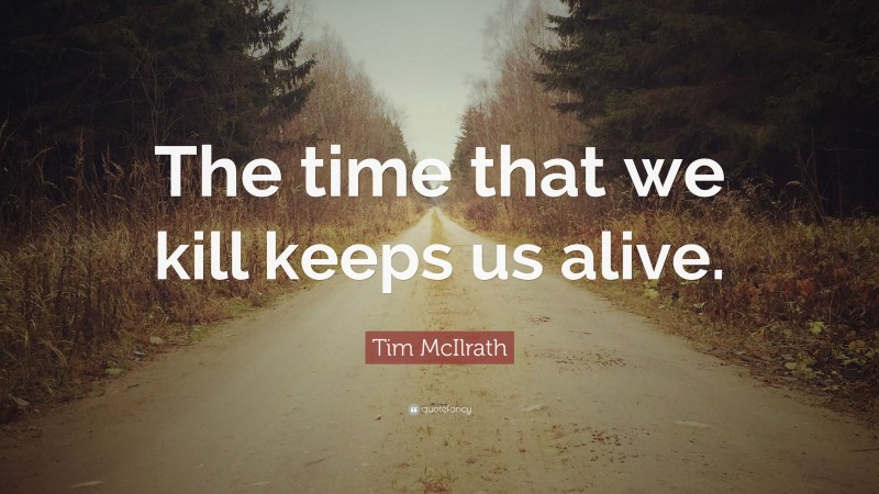 Tim McIlrath Quote: “The time that we kill keeps us alive.”