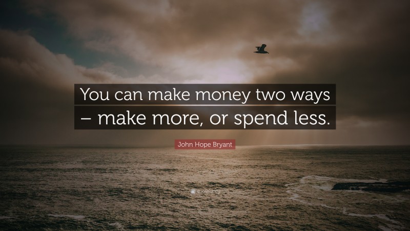 John Hope Bryant Quote: “You can make money two ways – make more, or spend less.”
