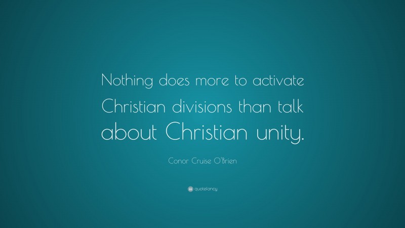 Conor Cruise O'Brien Quote: “Nothing does more to activate Christian divisions than talk about Christian unity.”