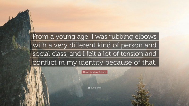 David Lindsay-Abaire Quote: “From a young age, I was rubbing elbows with a very different kind of person and social class, and I felt a lot of tension and conflict in my identity because of that.”