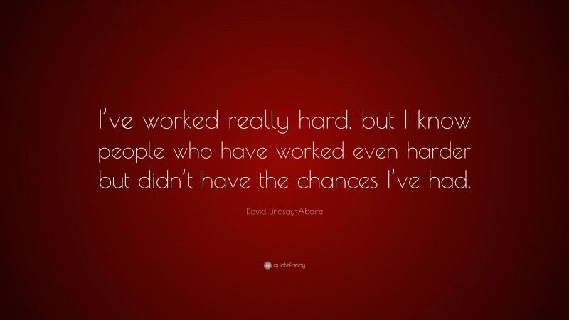 David Lindsay-Abaire Quote: “I’ve worked really hard, but I know people who have worked even harder but didn’t have the chances I’ve had.”