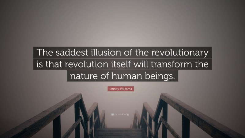 Shirley Williams Quote: “The saddest illusion of the revolutionary is that revolution itself will transform the nature of human beings.”