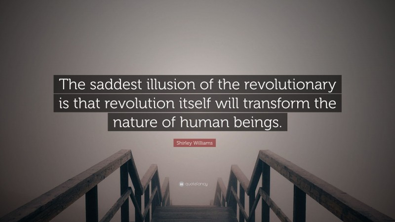 Shirley Williams Quote: “The saddest illusion of the revolutionary is that revolution itself will transform the nature of human beings.”