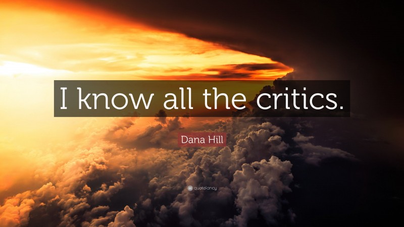 Dana Hill Quote: “I know all the critics.”