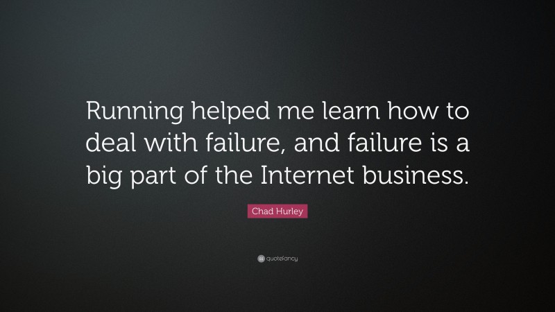 Chad Hurley Quote: “Running helped me learn how to deal with failure, and failure is a big part of the Internet business.”