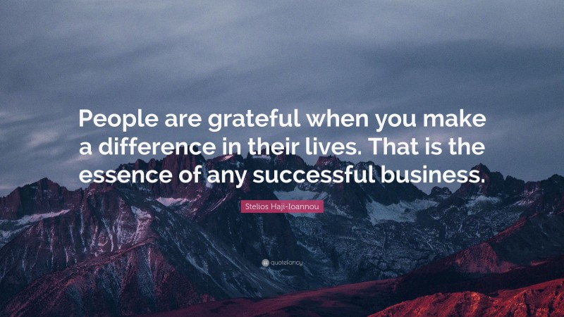 Stelios Haji-Ioannou Quote: “People are grateful when you make a difference in their lives. That is the essence of any successful business.”
