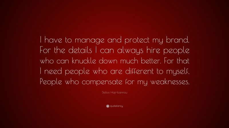 Stelios Haji-Ioannou Quote: “I have to manage and protect my brand. For the details I can always hire people who can knuckle down much better. For that I need people who are different to myself. People who compensate for my weaknesses.”